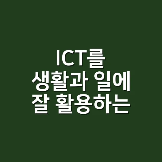 ICT를 생활과 일에 잘 활용하는 방법 - 요약