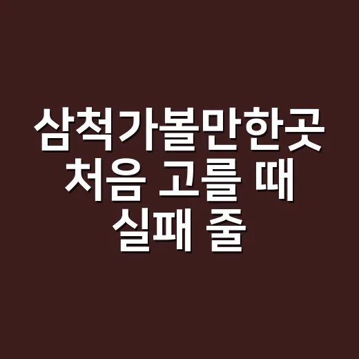 삼척가볼만한곳 처음 고를 때 실패 줄이는 방법 - 요약