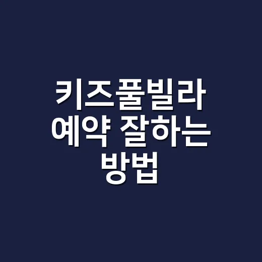 키즈풀빌라 예약 잘하는 방법, 초보 부모가 놓치기 쉬운 체크포인트 - 요약