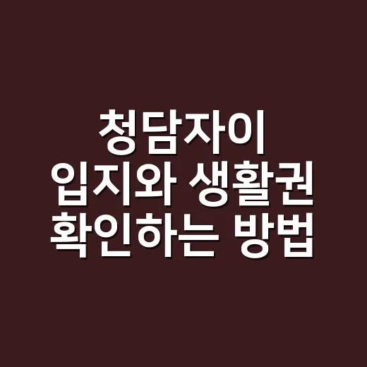 청담자이 입지와 생활권 확인하는 방법, 처음 보는 분들을 위한 체크 포인트 - 요약