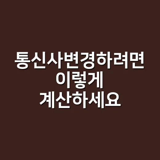 통신사변경하려면 이렇게 계산하세요, 위약금부터 요금제까지 실전 방법 - 요약