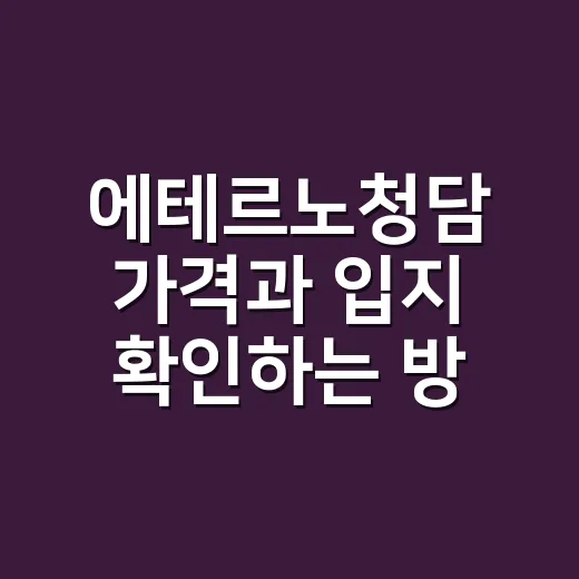 에테르노청담 가격과 입지 확인하는 방법, 초보자도 헷갈리지 않게 - 요약