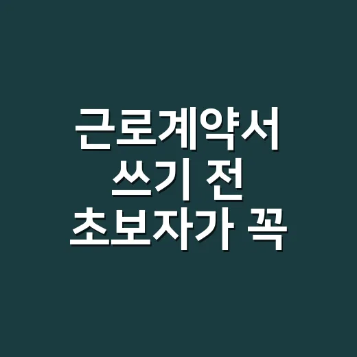 근로계약서 쓰기 전 초보자가 꼭 확인하는 방법 - 요약