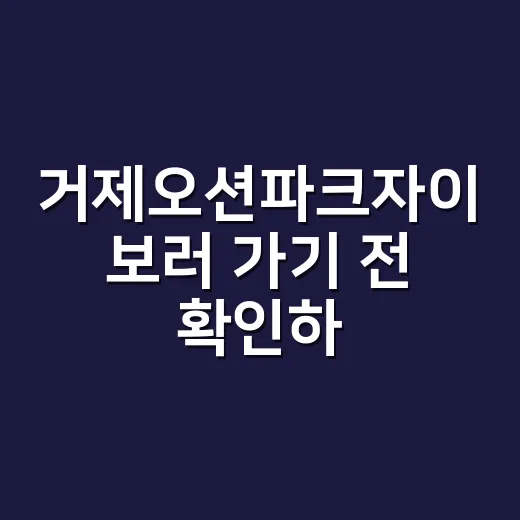 거제오션파크자이 보러 가기 전 확인하는 방법 - 요약