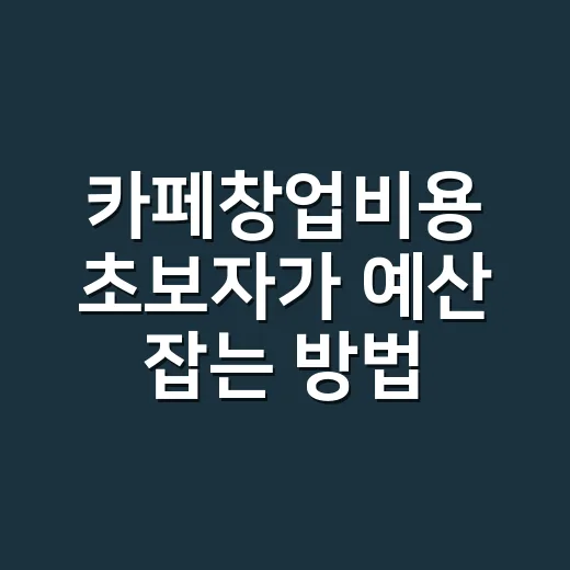 카페창업비용 초보자가 예산 잡는 방법 - 요약