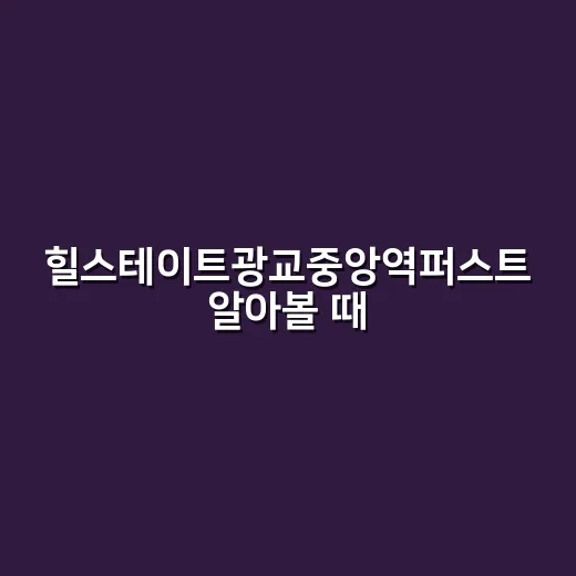 힐스테이트광교중앙역퍼스트 알아볼 때 놓치지 않는 방법 - 요약