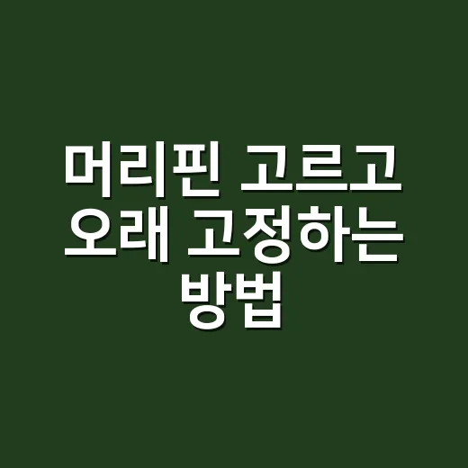 머리핀 고르고 오래 고정하는 방법 - 요약