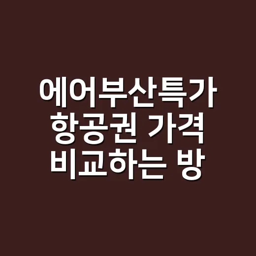 에어부산특가 항공권 가격 비교하는 방법 - 요약