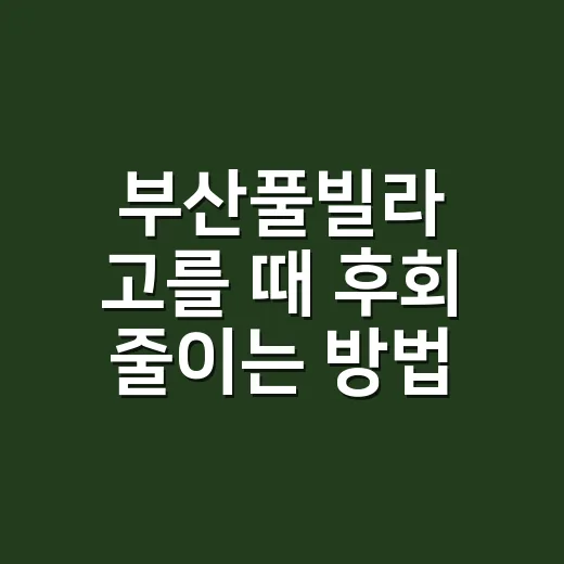 부산풀빌라 고를 때 후회 줄이는 방법 - 요약