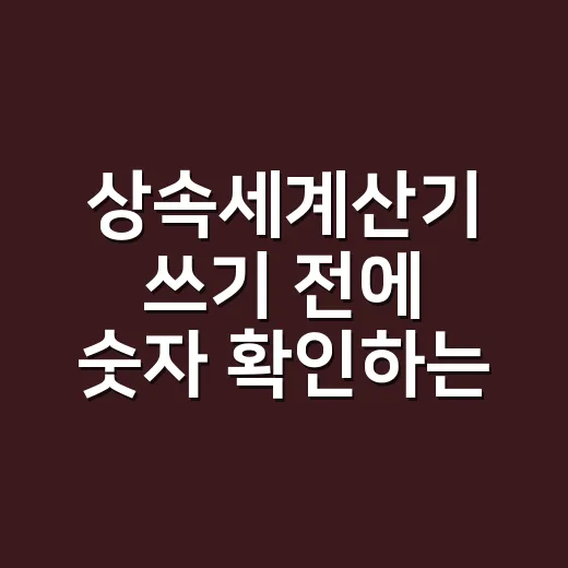 상속세계산기 쓰기 전에 숫자 확인하는 방법 - 요약