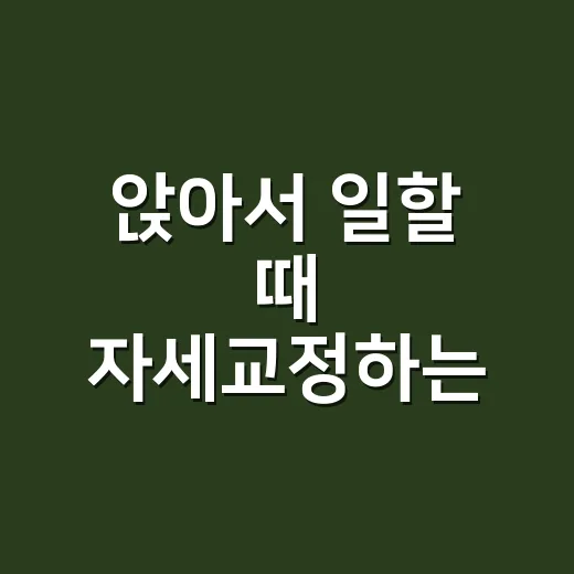 앉아서 일할 때 자세교정하는 방법
