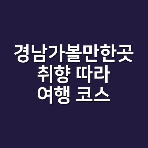 경남가볼만한곳 취향 따라 여행 코스 고르는 방법 - 요약
