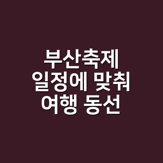 부산축제 일정에 맞춰 여행 동선 짜는 방법 - 요약