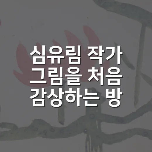 심유림 작가 그림을 처음 감상하는 방법 - 요약