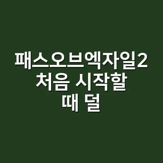 패스오브엑자일2 처음 시작할 때 덜 헤매는 방법 - 요약