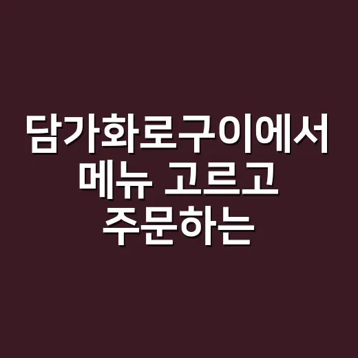 담가화로구이에서 메뉴 고르고 주문하는 방법 - 요약