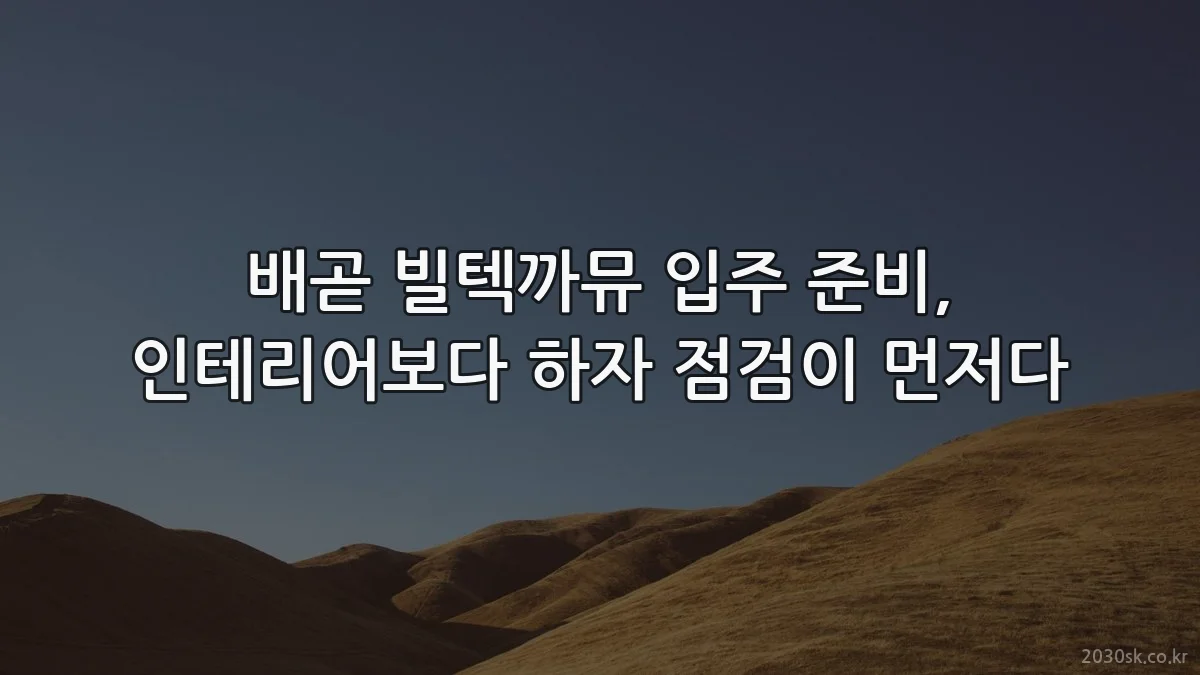 배곧 빌텍까뮤 입주 준비, 인테리어보다 하자 점검이 먼저다