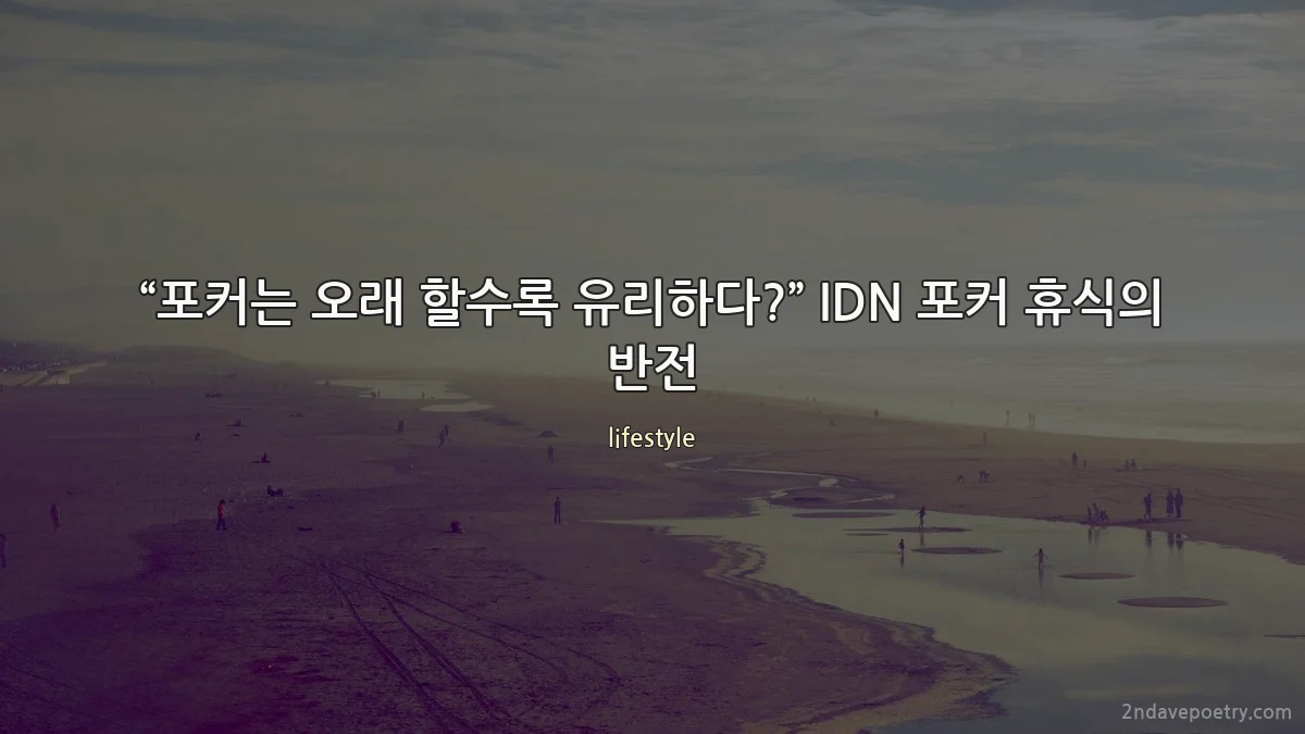 “포커는 오래 할수록 유리하다?” IDN 포커 휴식의 반전