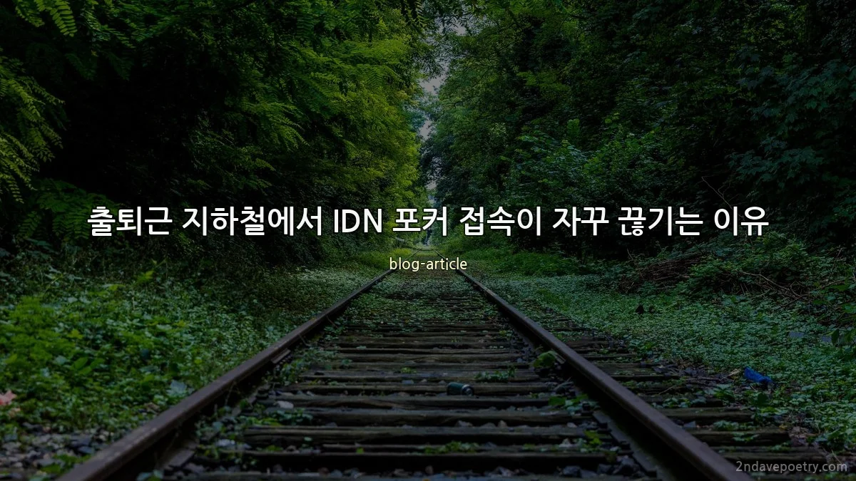 출퇴근 지하철에서 IDN 포커 접속이 자꾸 끊기는 이유