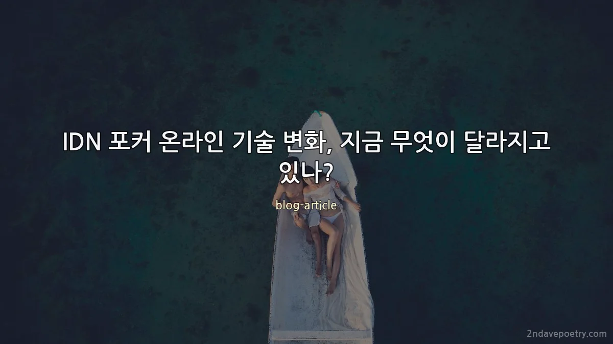 IDN 포커 온라인 기술 변화, 지금 무엇이 달라지고 있나?