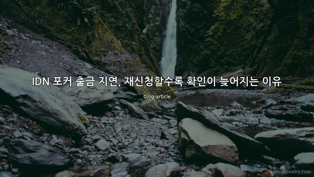 IDN 포커 출금 지연, 재신청할수록 확인이 늦어지는 이유