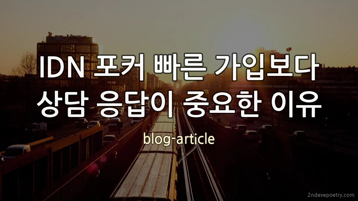 IDN 포커 빠른 가입보다 상담 응답이 중요한 이유