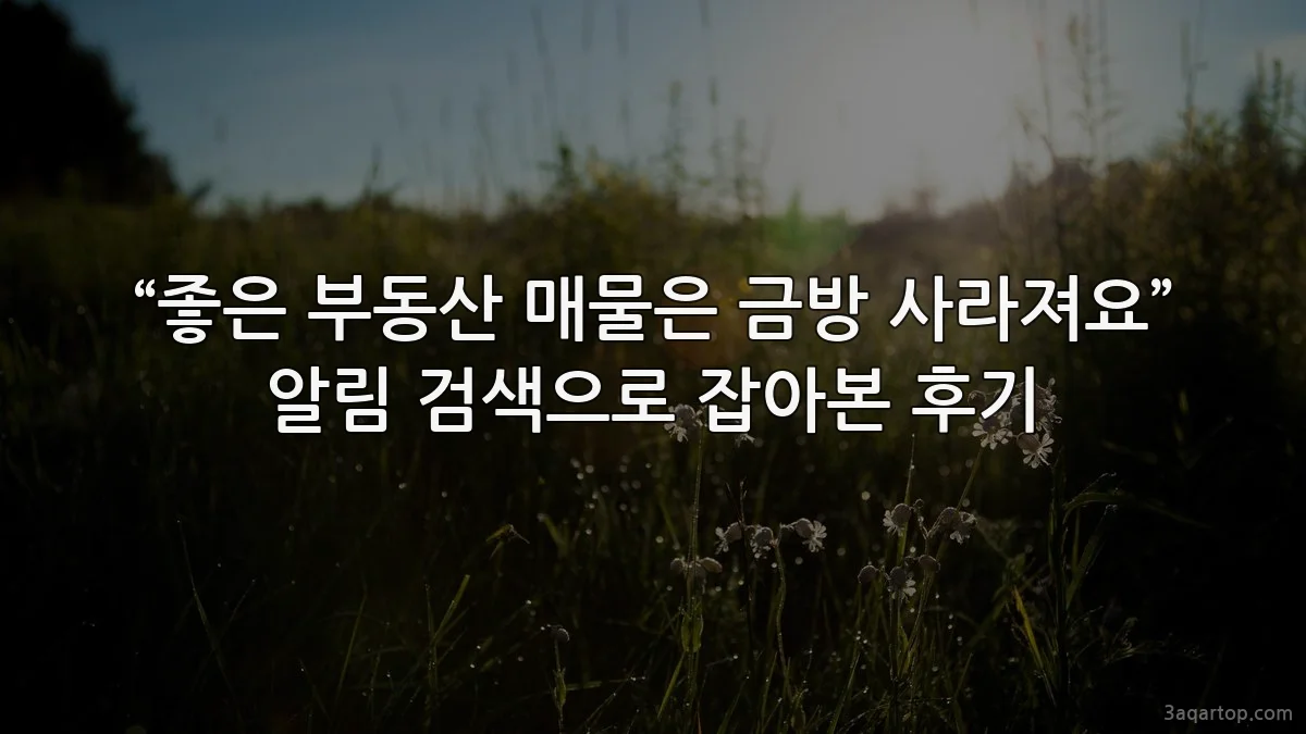 “좋은 부동산 매물은 금방 사라져요” 알림 검색으로 잡아본 후기