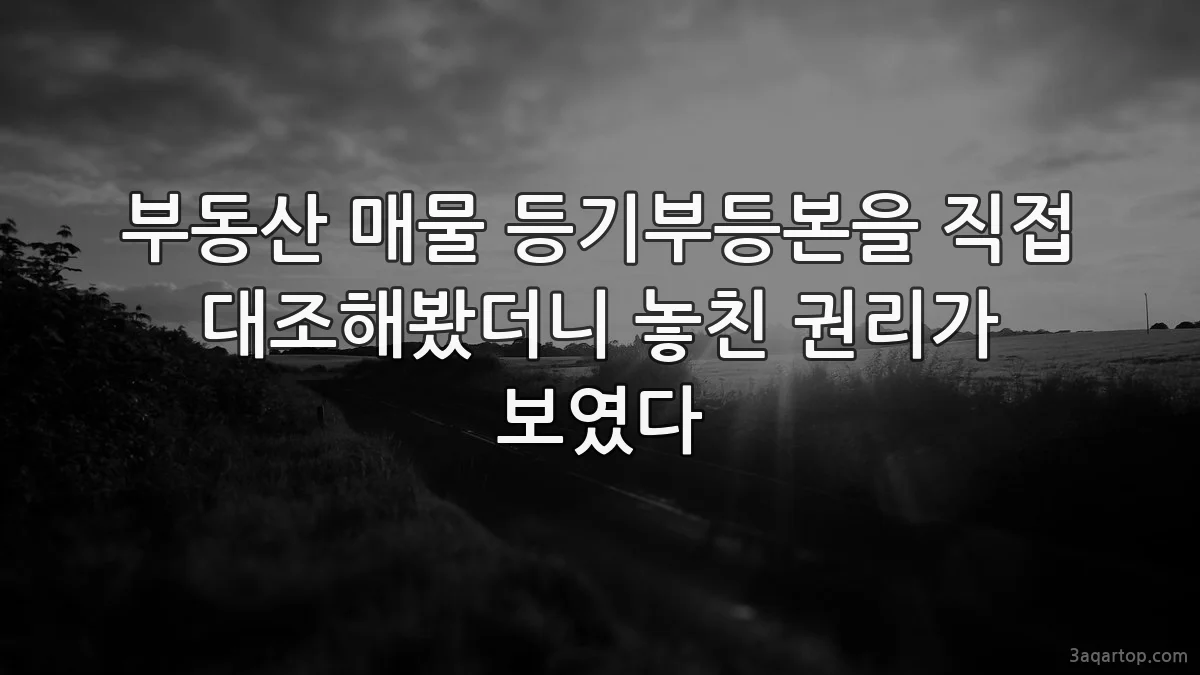 부동산 매물 등기부등본을 직접 대조해봤더니 놓친 권리가 보였다