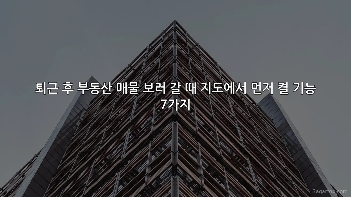 퇴근 후 부동산 매물 보러 갈 때 지도에서 먼저 켤 기능 7가지