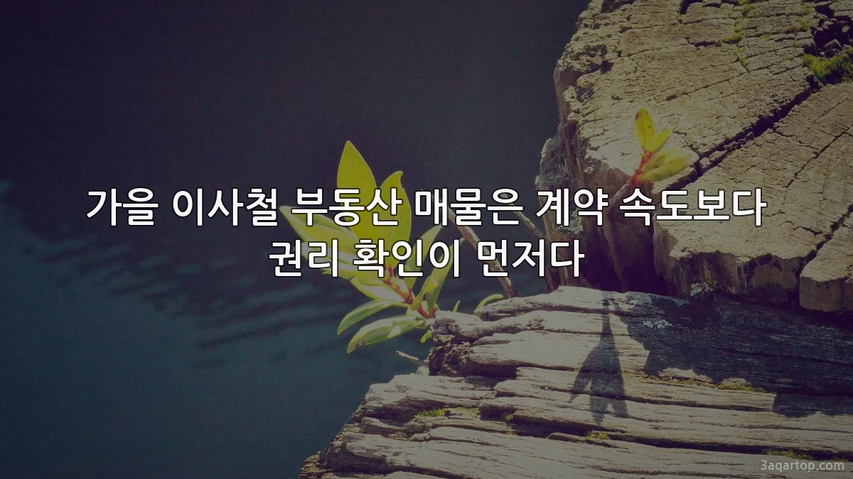 가을 이사철 부동산 매물은 계약 속도보다 권리 확인이 먼저다