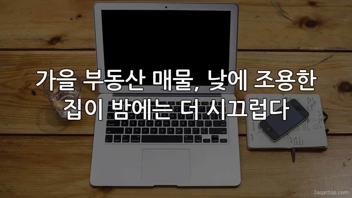 가을 부동산 매물, 낮에 조용한 집이 밤에는 더 시끄럽다