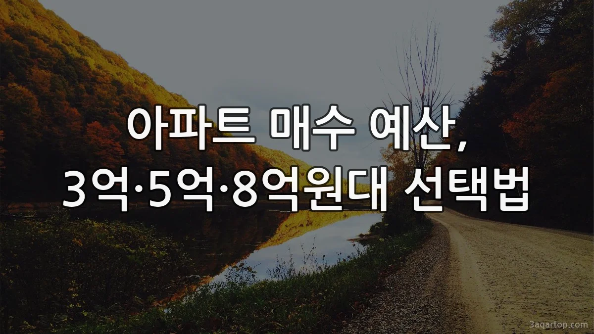 아파트 매수 예산, 3억·5억·8억원대 선택법