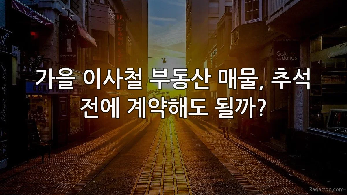 가을 이사철 부동산 매물, 추석 전에 계약해도 될까?