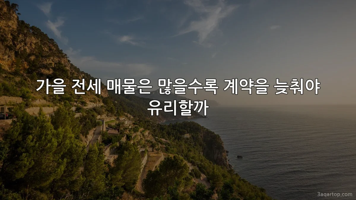 가을 전세 매물은 많을수록 계약을 늦춰야 유리할까