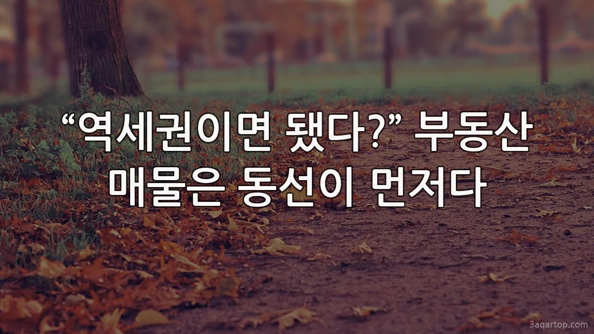 “역세권이면 됐다?” 부동산 매물은 동선이 먼저다