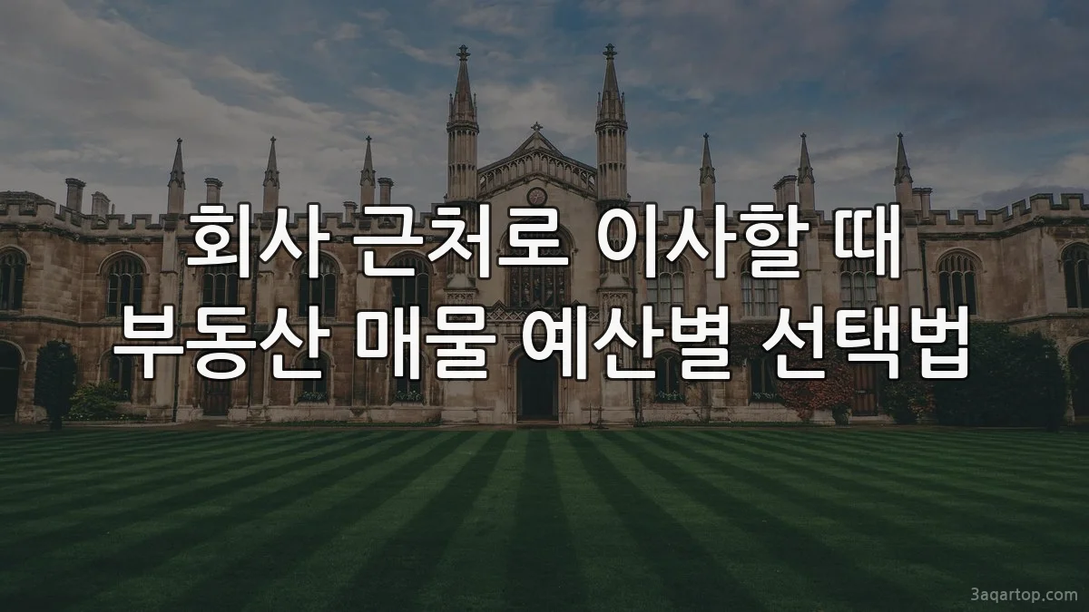 회사 근처로 이사할 때 부동산 매물 예산별 선택법