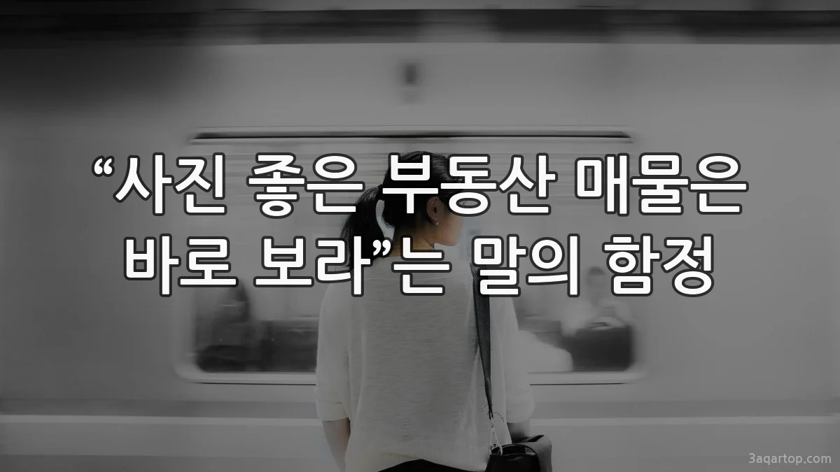 “사진 좋은 부동산 매물은 바로 보라”는 말의 함정