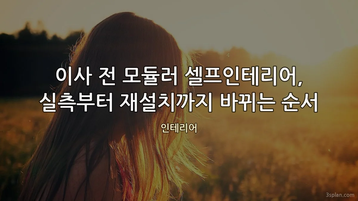 이사 전 모듈러 셀프인테리어, 실측부터 재설치까지 바뀌는 순서