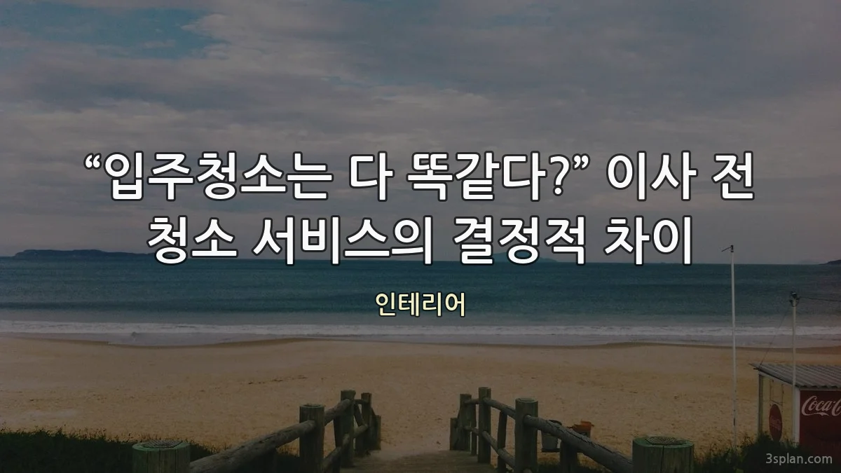 “입주청소는 다 똑같다?” 이사 전 청소 서비스의 결정적 차이