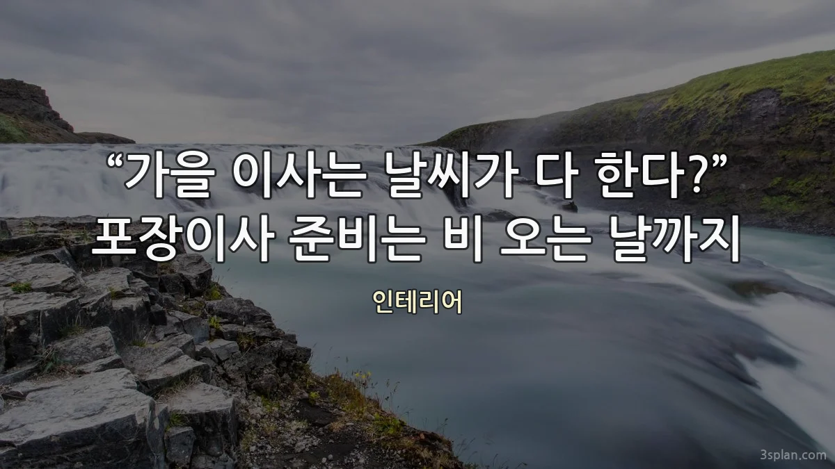 “가을 이사는 날씨가 다 한다?” 포장이사 준비는 비 오는 날까지