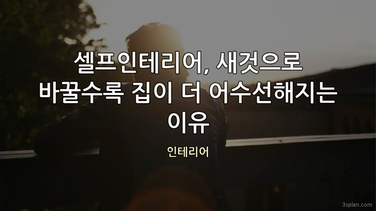 셀프인테리어, 새것으로 바꿀수록 집이 더 어수선해지는 이유