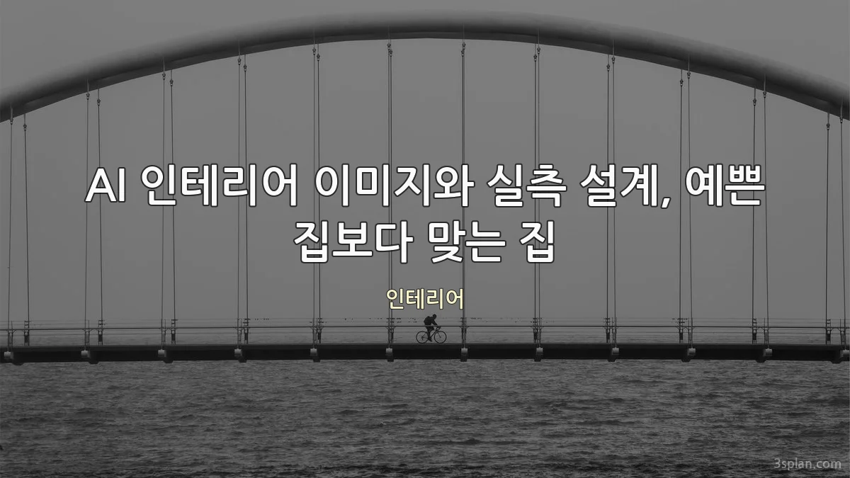 AI 인테리어 이미지와 실측 설계, 예쁜 집보다 맞는 집