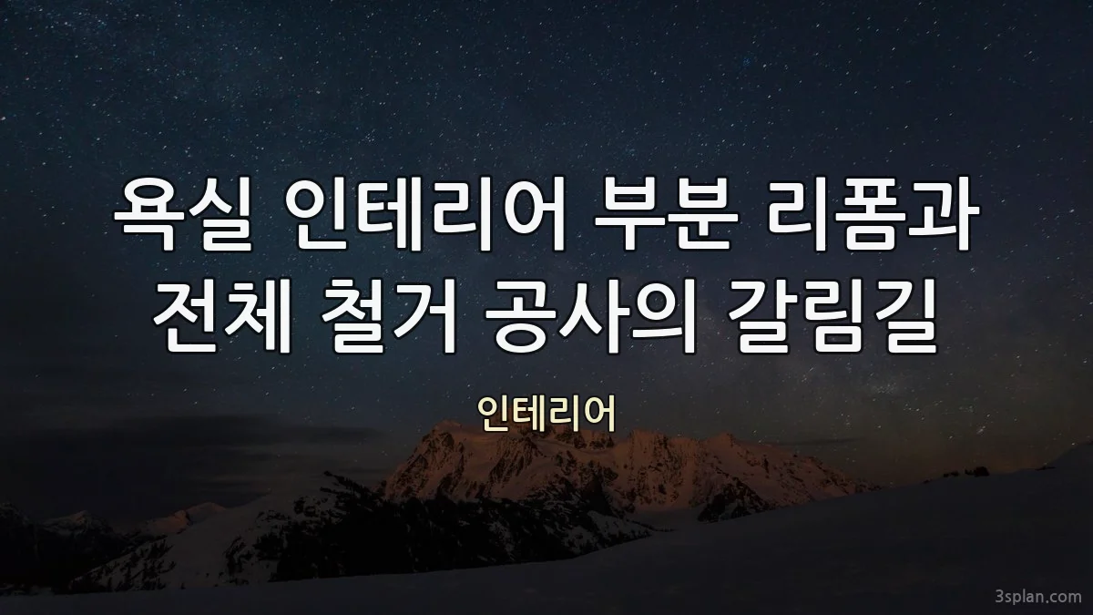 욕실 인테리어 부분 리폼과 전체 철거 공사의 갈림길