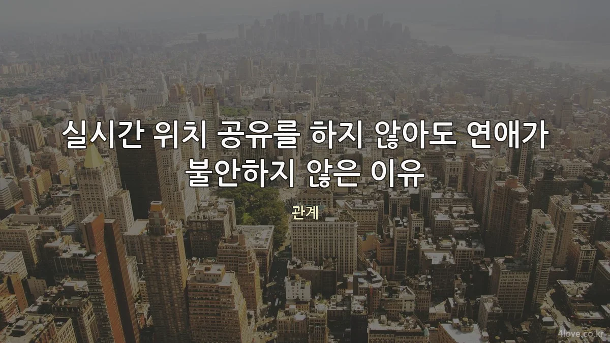 실시간 위치 공유를 하지 않아도 연애가 불안하지 않은 이유