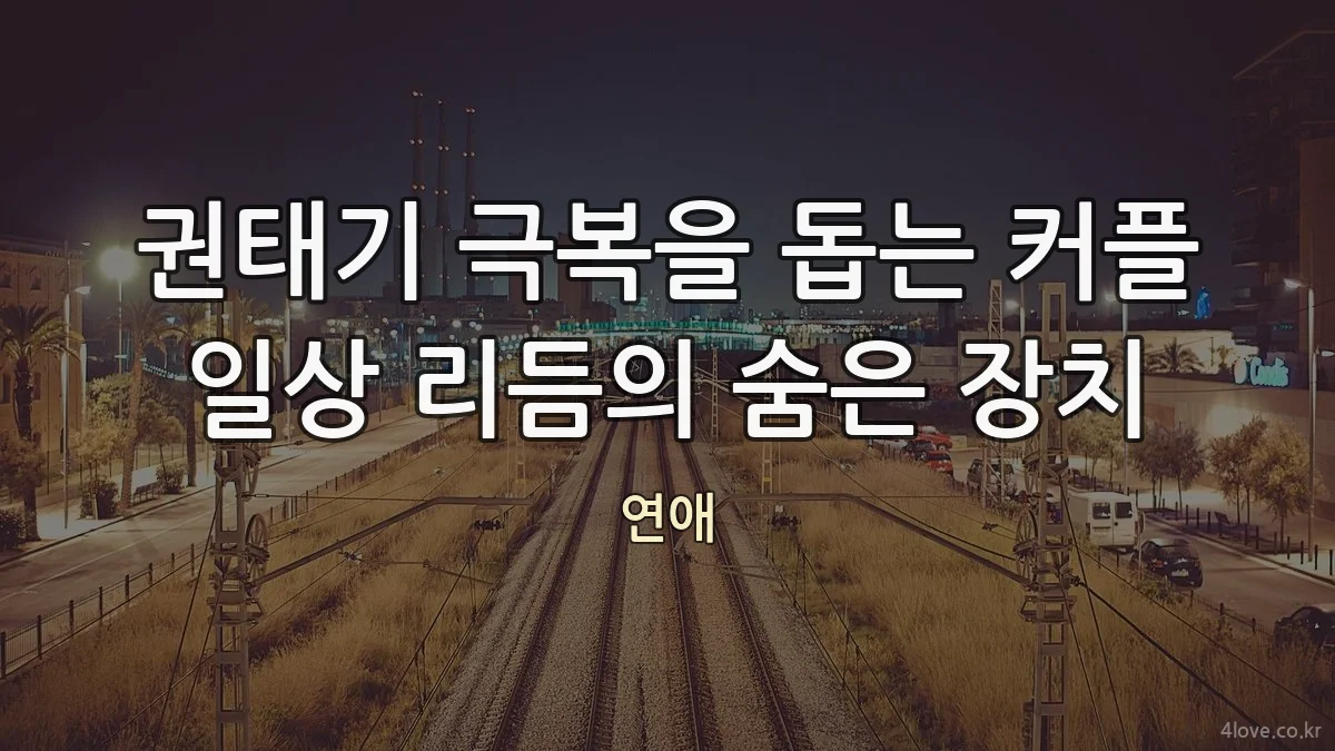 권태기 극복을 돕는 커플 일상 리듬의 숨은 장치