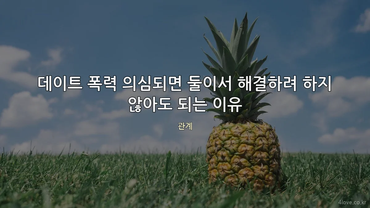 데이트 폭력 의심되면 둘이서 해결하려 하지 않아도 되는 이유