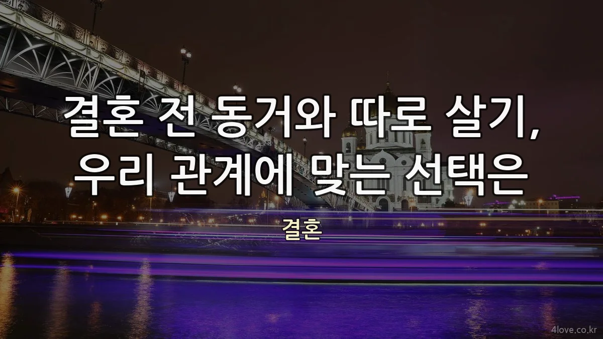 결혼 전 동거와 따로 살기, 우리 관계에 맞는 선택은