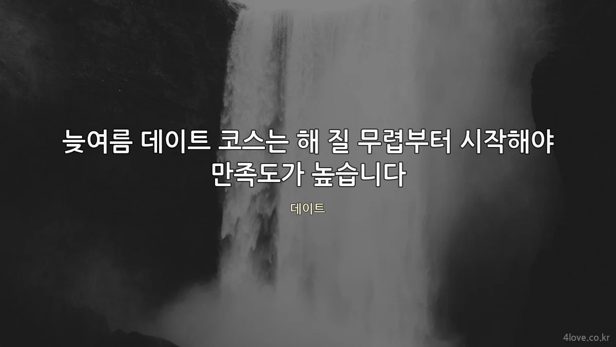 늦여름 데이트 코스는 해 질 무렵부터 시작해야 만족도가 높습니다