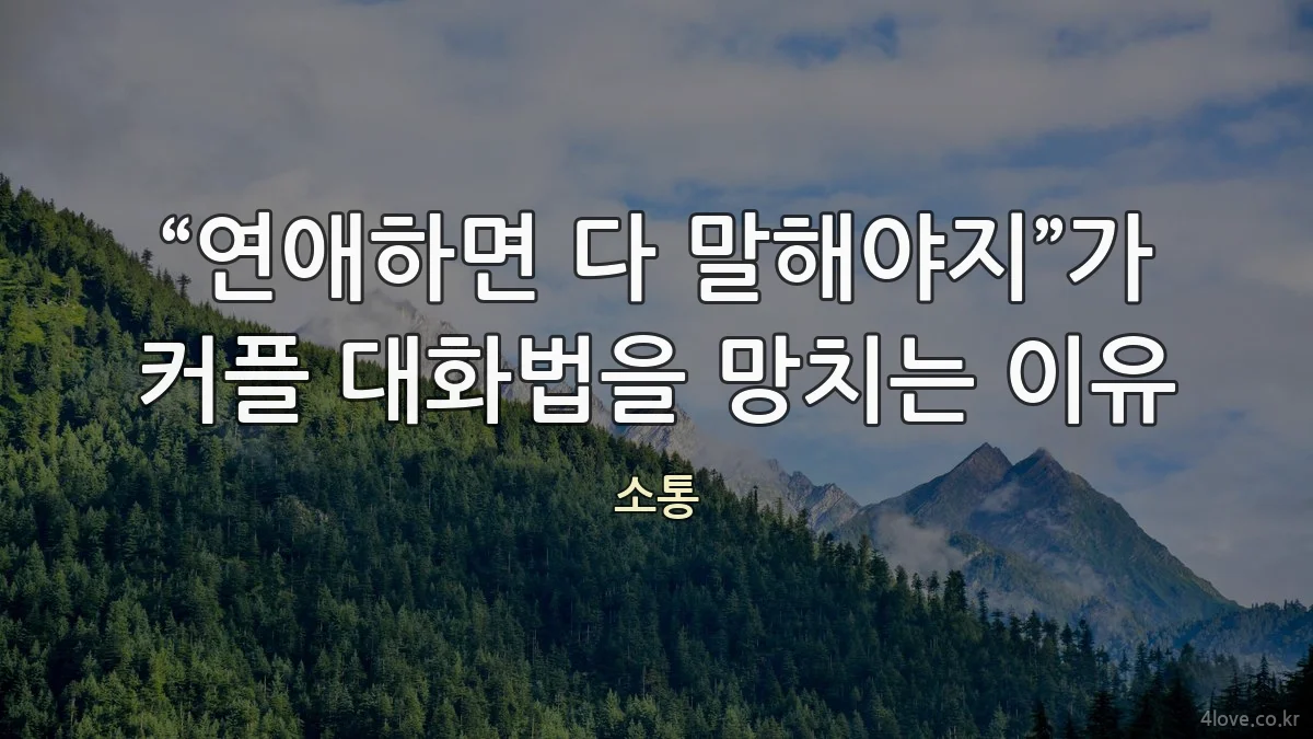 “연애하면 다 말해야지”가 커플 대화법을 망치는 이유