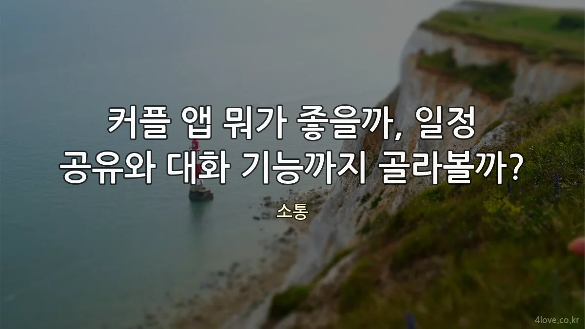커플 앱 뭐가 좋을까, 일정 공유와 대화 기능까지 골라볼까?